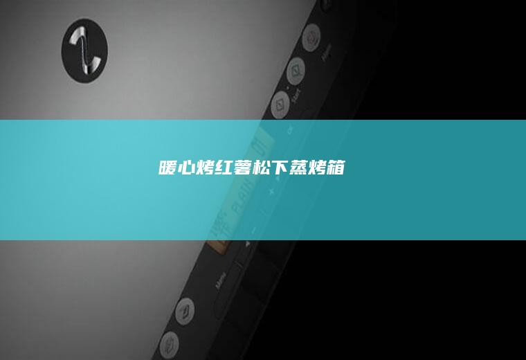 暖心烤红薯（松下蒸烤箱）