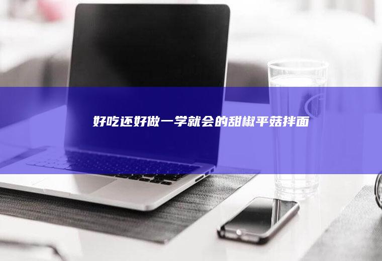 好吃还好做一学就会的甜椒平菇拌面