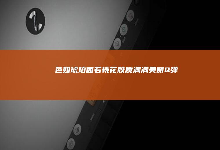 色如琥珀面若桃花胶质满满美丽Q弹