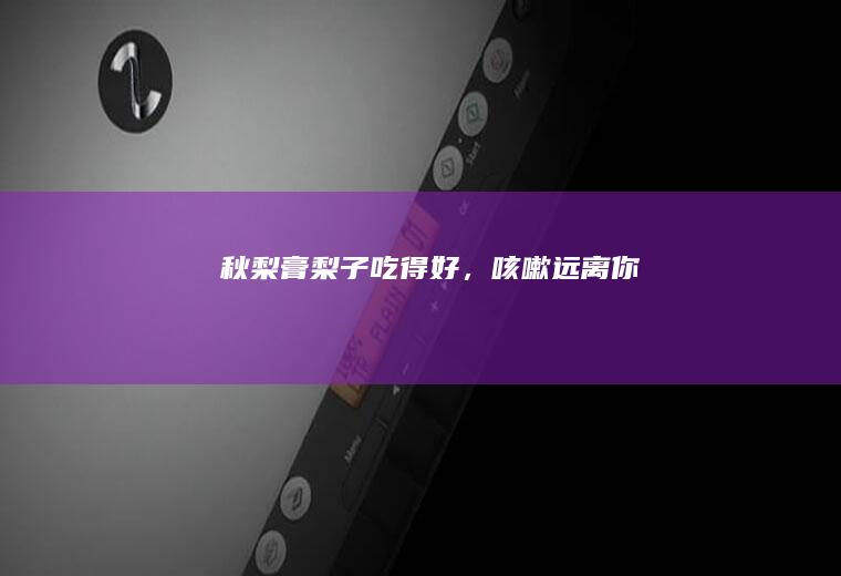 秋梨膏|梨子吃得好，咳嗽远离你