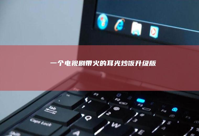 一个电视剧带火的耳光炒饭升级版
