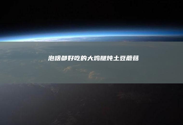 泡啥都好吃的大鸡腿炖土豆蘑菇