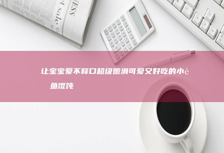 让宝宝爱不释口超级嫩滑可爱又好吃的小金鱼馄饨