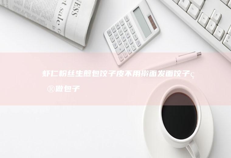 虾仁粉丝生煎包饺子皮不用擀面发面饺子皮做包子