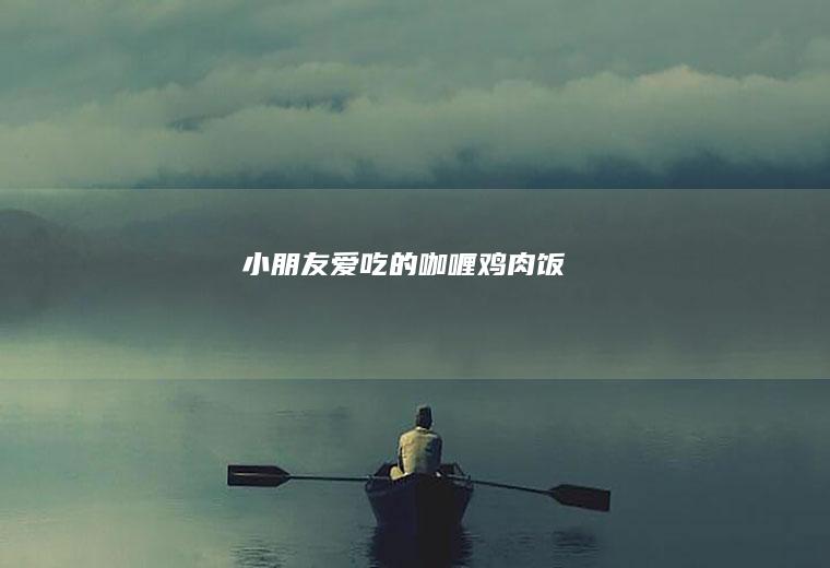 小朋友爱吃的咖喱鸡肉饭