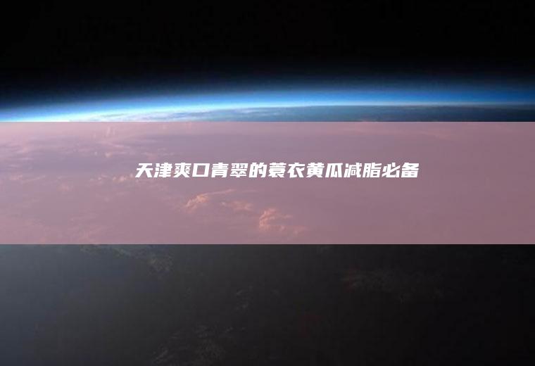 天津爽口青翠的蓑衣黄瓜（减脂必备）