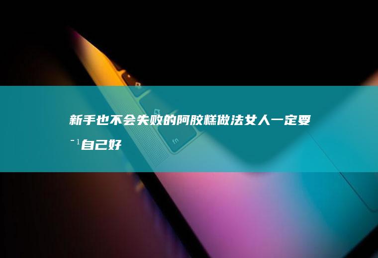 也不会失败的糕做法女人一定要对好