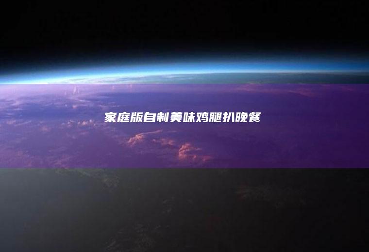 【家庭版】自制美味鸡腿扒晚餐