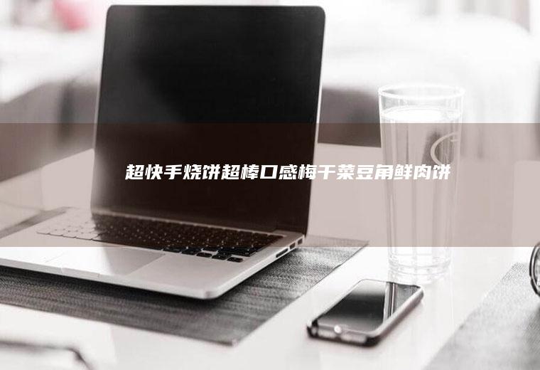 超快手烧饼超棒口感豆角鲜肉饼