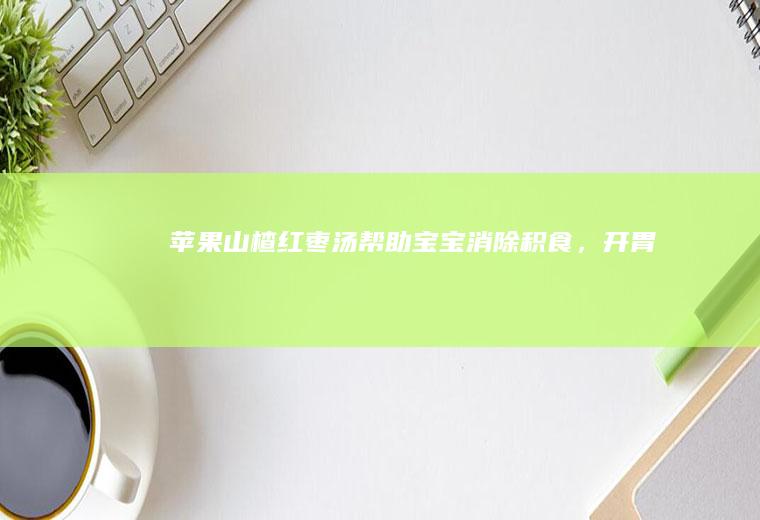 红枣汤消除积食，开胃