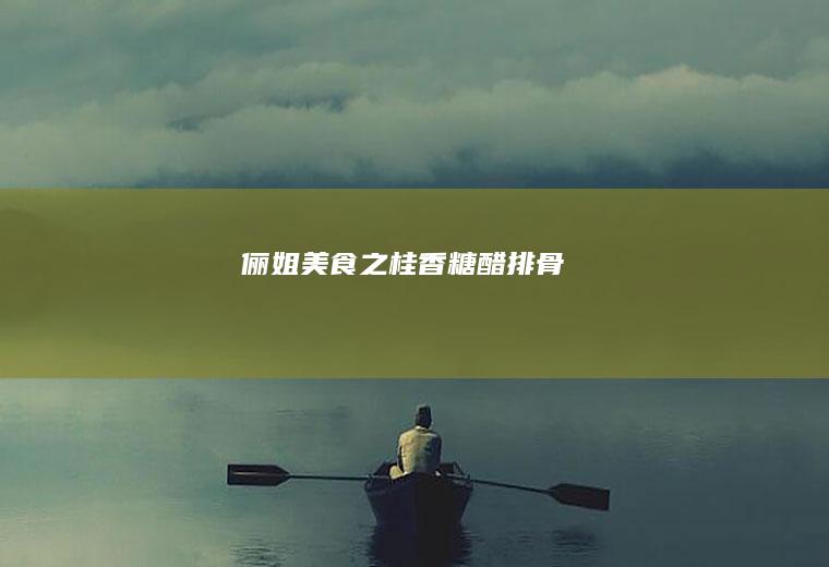 俪姐美食之桂香糖醋排骨