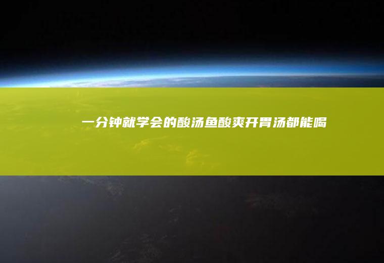 一分钟就学会的酸汤鱼！酸爽开胃汤都能喝光~
