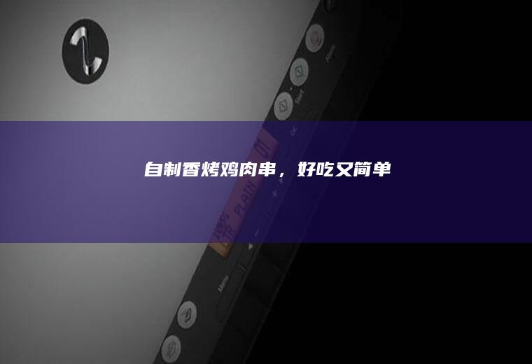 自制香烤鸡肉串,好吃又简单