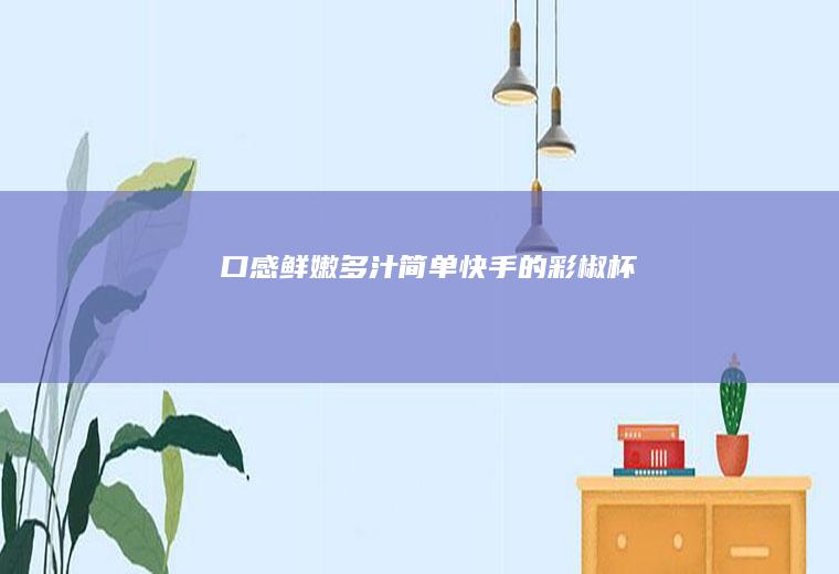 口感鲜嫩多汁简单快手的彩椒杯