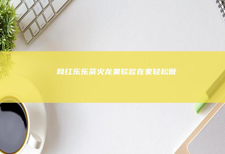 网红乐乐茶火龙果软欧在家轻松做