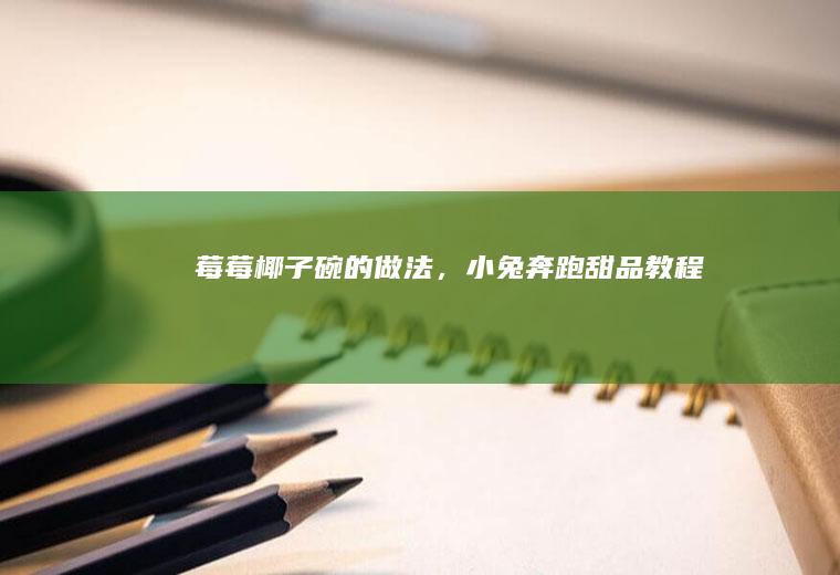 莓莓椰子碗的做法，小兔奔跑甜品教程