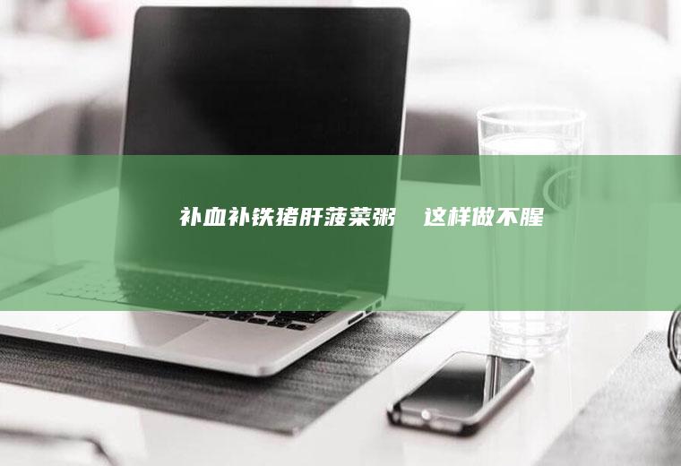 ‼️补血补铁猪肝菠菜粥㊙️这样做不腥