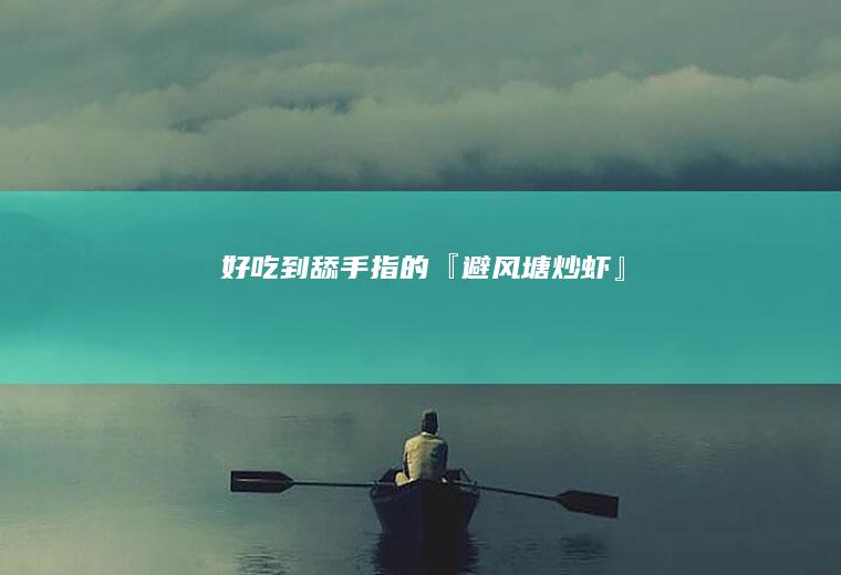 好吃到舔手指的『避风塘炒虾』