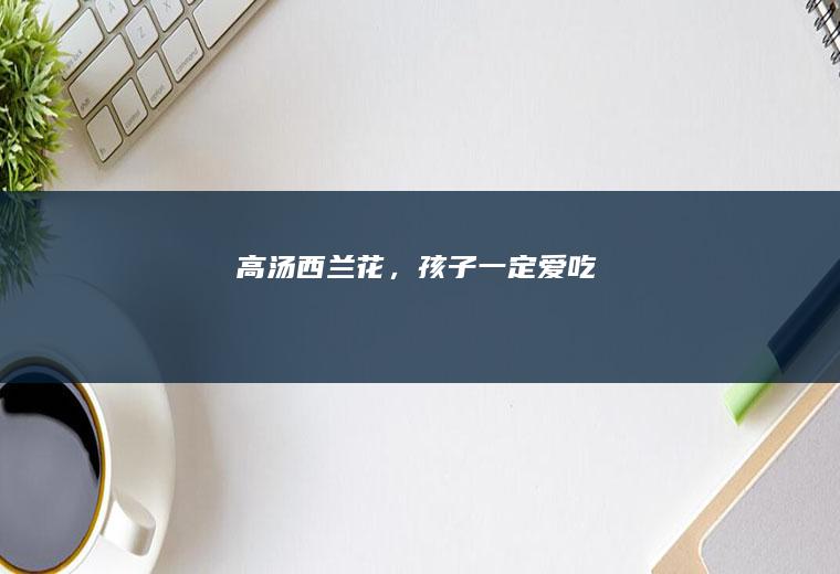 高汤西兰花，孩子一定爱吃