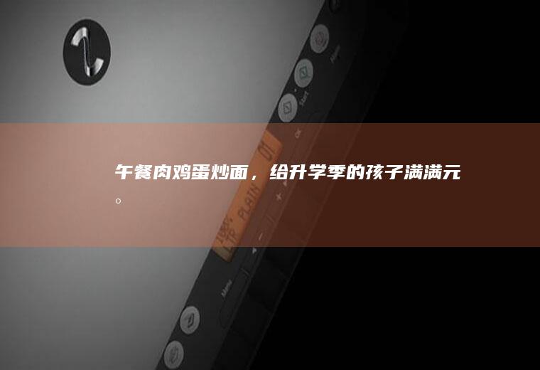 午餐肉鸡蛋炒面，给升学季的孩子满满元气