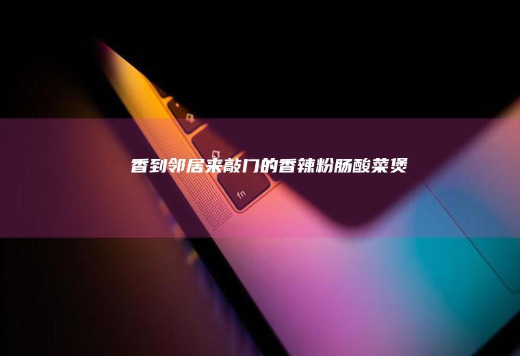 香到邻居来敲门的香辣粉肠酸菜煲