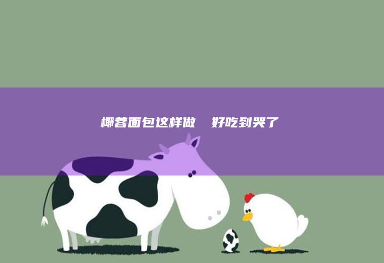 椰蓉面包这样做‼️好吃到哭了