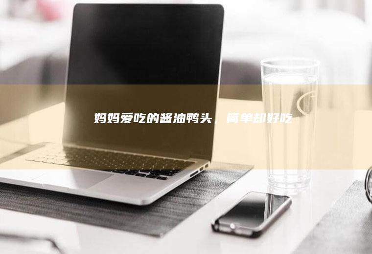妈妈爱吃的酱油鸭头,简单却好吃