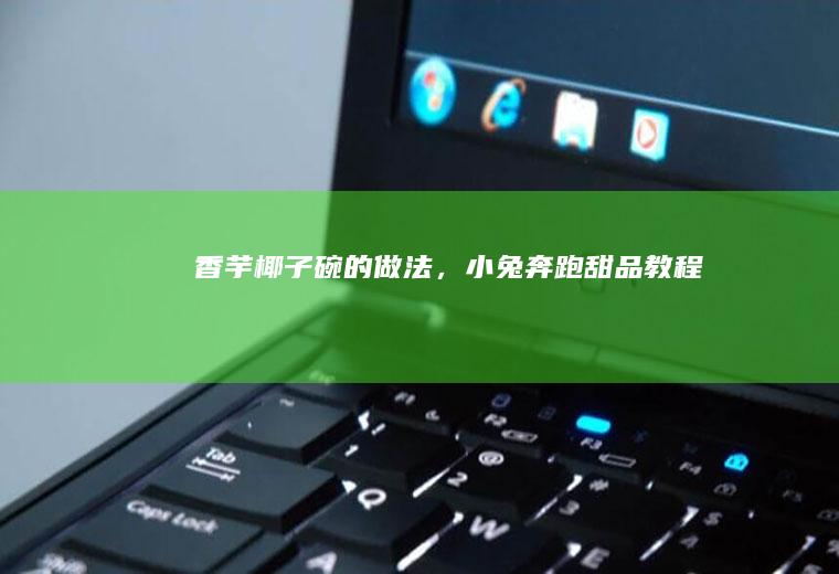 香芋椰子碗的做法，小兔奔跑甜品教程