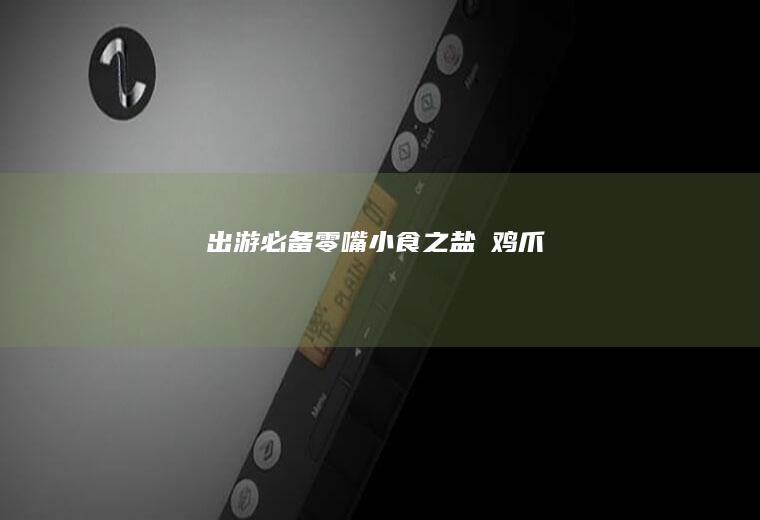 出游必备零嘴小食之盐焗鸡爪