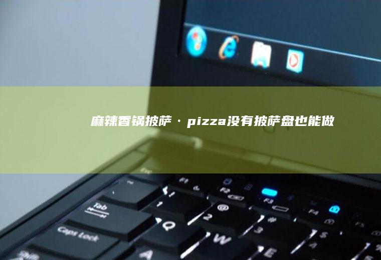 麻辣香锅披萨·pizza披萨盘也能做
