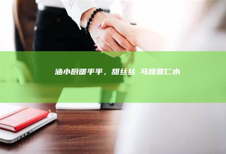 「涵小厨」暖乎乎，甜丝丝の马蹄薏仁水