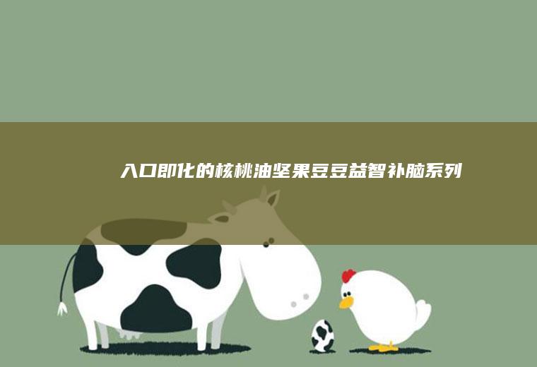 入口即化的核桃油坚果豆豆-益智补脑系列