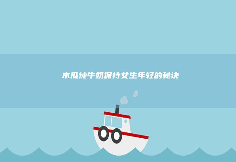 炖牛奶保持女生年轻的秘诀