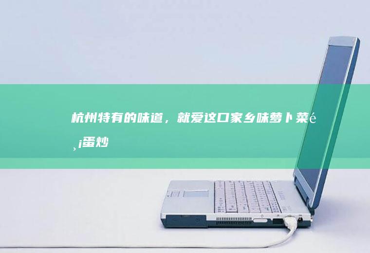 杭州特有的味道,就爱这口家乡味萝卜菜鸡蛋炒