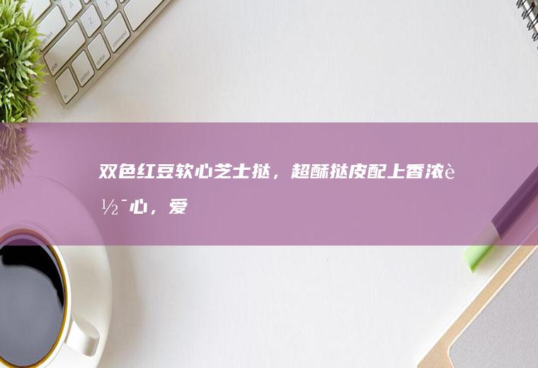 双色红豆软心芝士挞,超酥挞皮配上香浓软心,爱
