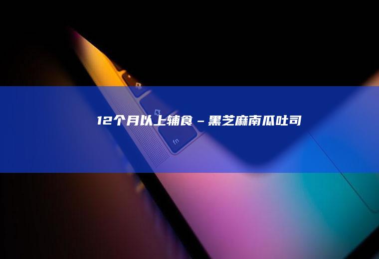 12个月以上辅食–黑芝麻南瓜吐司