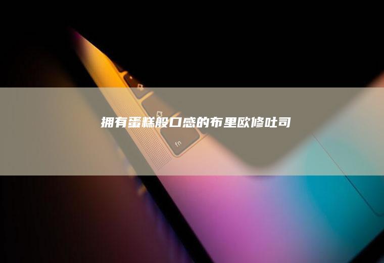 拥有蛋糕般口感的布里欧修