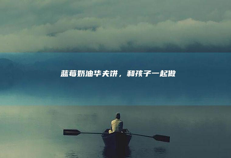 蓝莓奶油，和孩子一起做