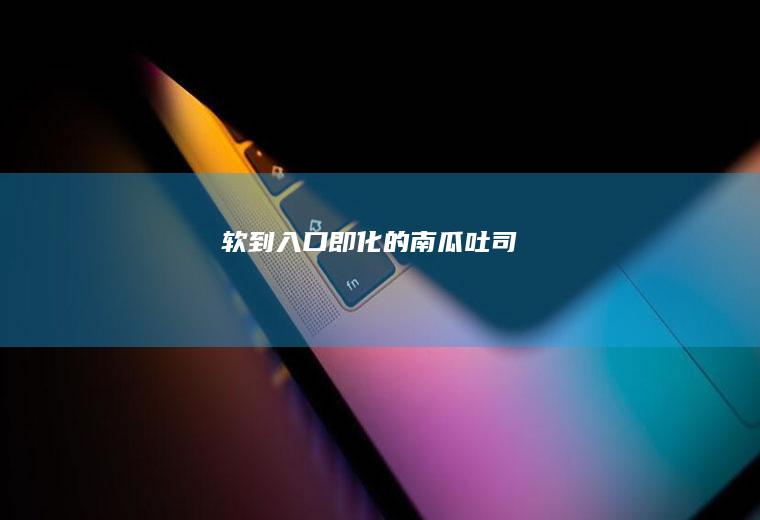 软到入口即化的南瓜吐司