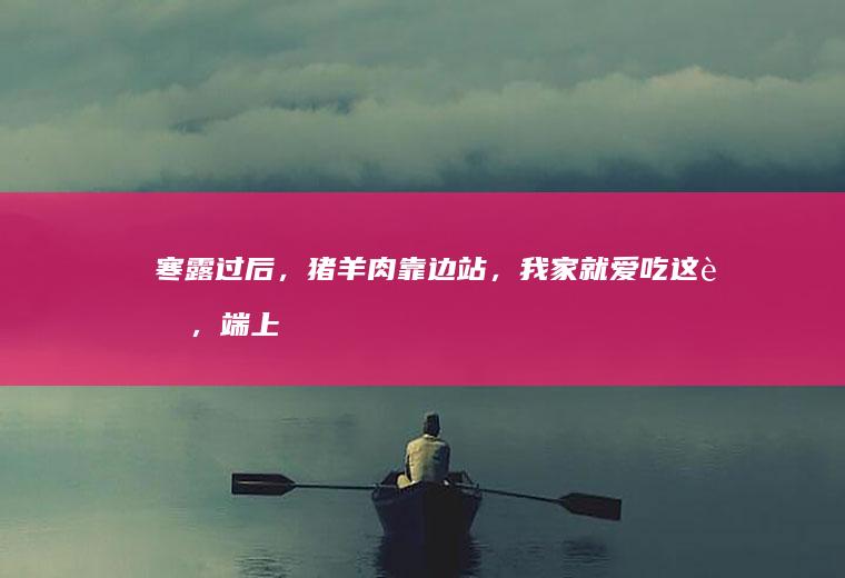 寒露过后,猪羊肉靠边站,我家就爱吃这肉,端上
