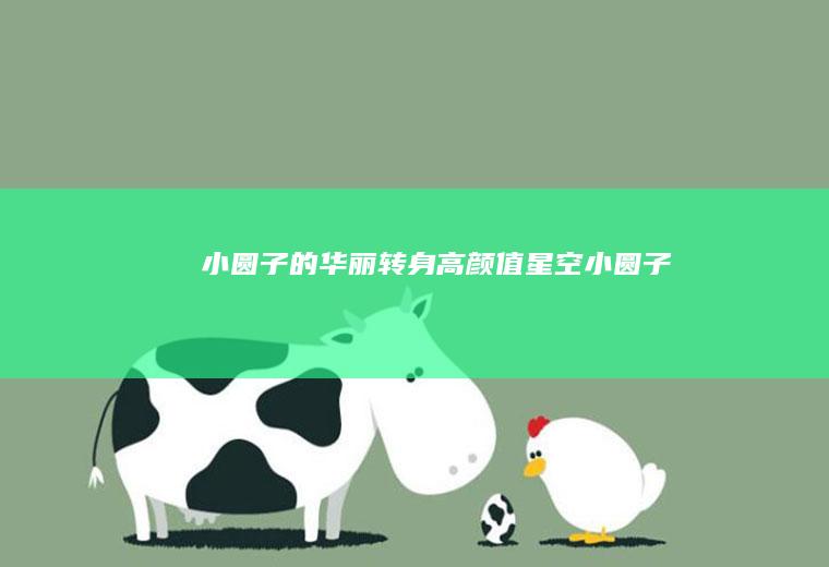 小圆子的华丽转身高颜值星空小圆子