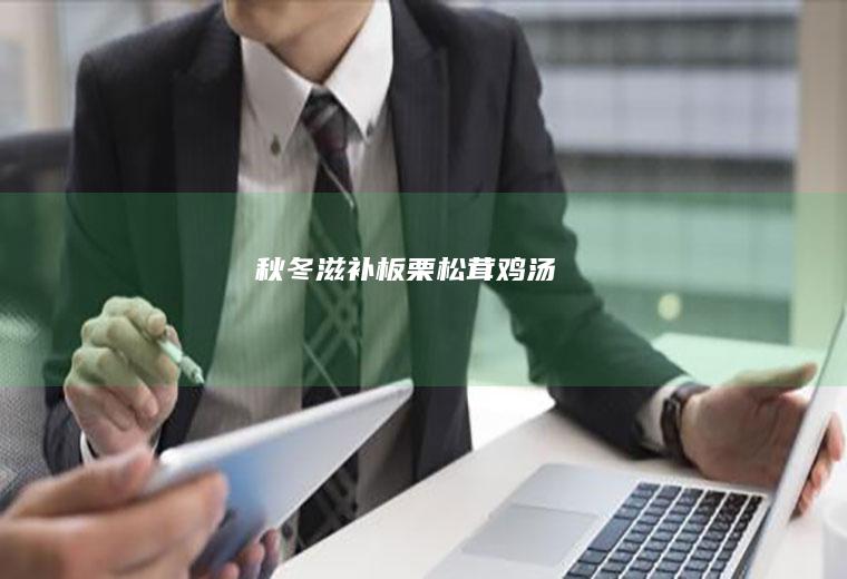 秋冬滋补板栗松茸鸡汤