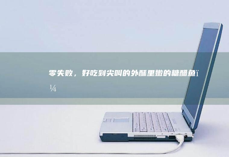 零失败,到尖叫的外酥里嫩的糖醋鱼,