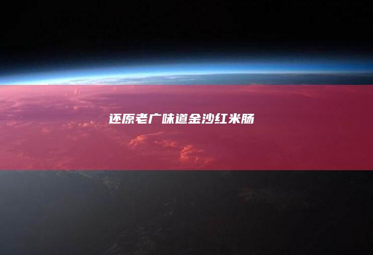 还原老广味道：金沙红米肠